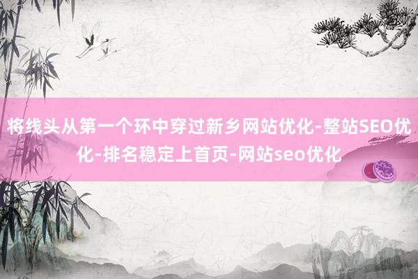 将线头从第一个环中穿过新乡网站优化-整站SEO优化-排名稳定上首页-网站seo优化