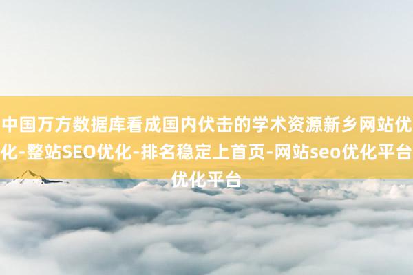 中国万方数据库看成国内伏击的学术资源新乡网站优化-整站SEO优化-排名稳定上首页-网站seo优化平台