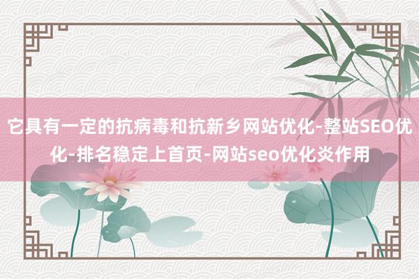 它具有一定的抗病毒和抗新乡网站优化-整站SEO优化-排名稳定上首页-网站seo优化炎作用