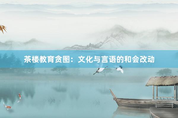 茶楼教育贪图：文化与言语的和会改动