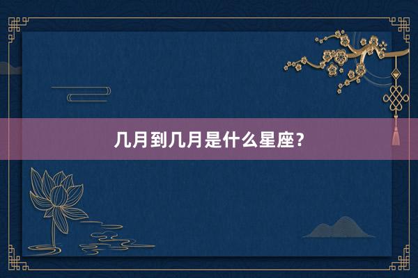 几月到几月是什么星座？