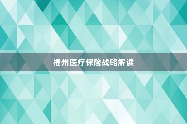 福州医疗保险战略解读