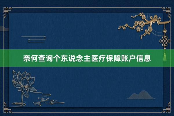 奈何查询个东说念主医疗保障账户信息