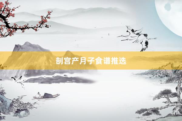 剖宫产月子食谱推选