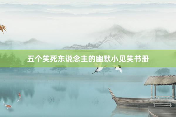 五个笑死东说念主的幽默小见笑书册